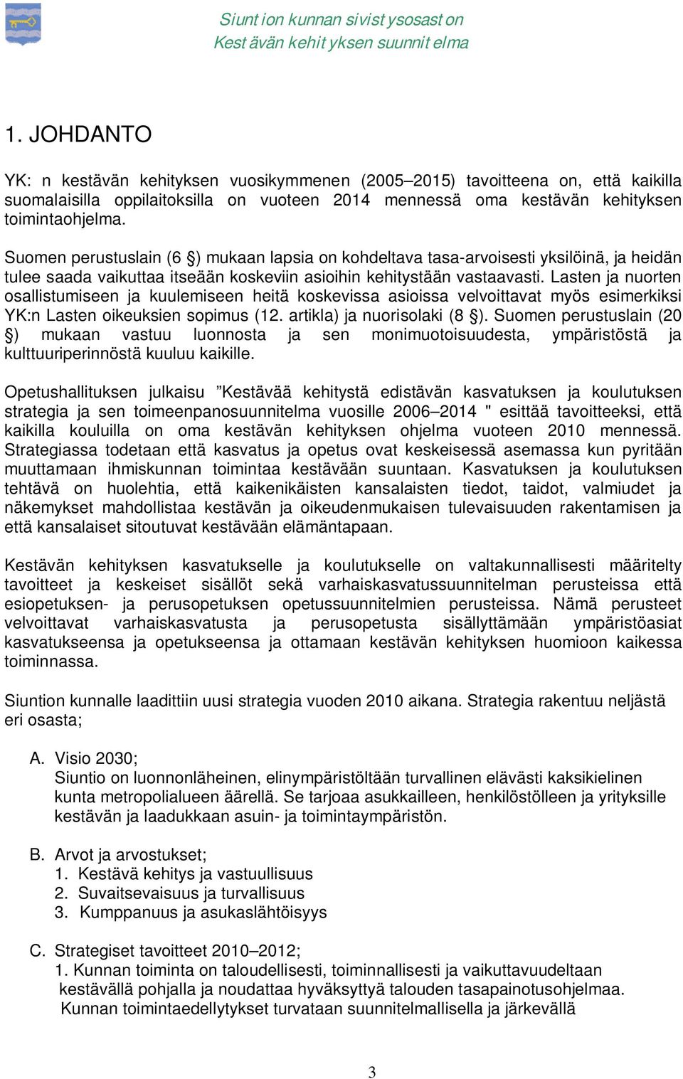 Lasten ja nuorten osallistumiseen ja kuulemiseen heitä koskevissa asioissa velvoittavat myös esimerkiksi YK:n Lasten oikeuksien sopimus (12. artikla) ja nuorisolaki (8 ).