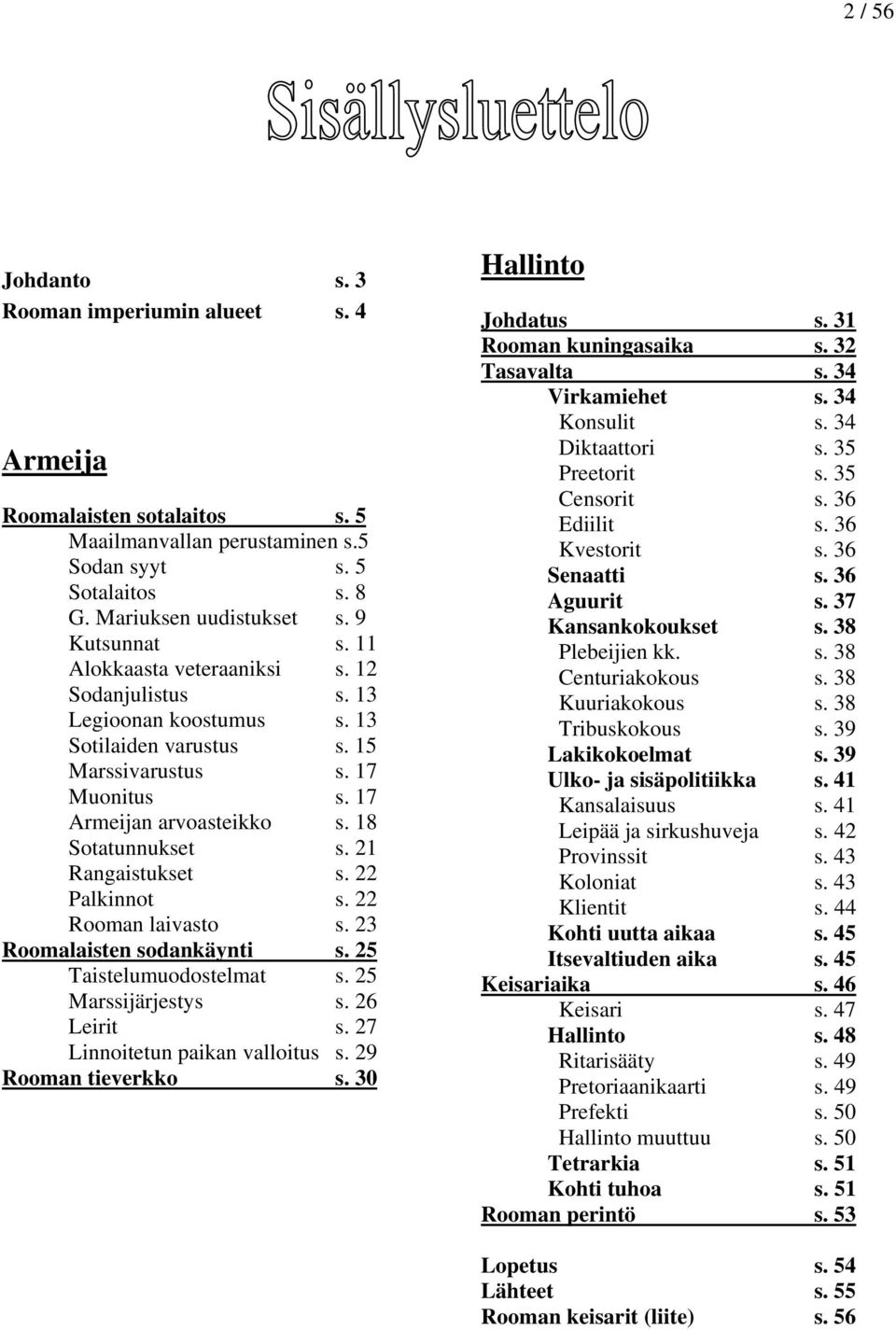 21 Rangaistukset s. 22 Palkinnot s. 22 Rooman laivasto s. 23 Roomalaisten sodankäynti s. 25 Taistelumuodostelmat s. 25 Marssijärjestys s. 26 Leirit s. 27 Linnoitetun paikan valloitus s.