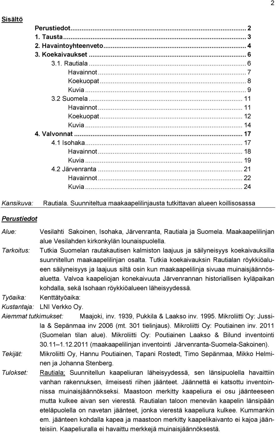 Suunniteltua maakaapelilinjausta tutkittavan alueen koillisosassa Perustiedot Alue: Tarkoitus: Työaika: Vesilahti Sakoinen, Isohaka, Järvenranta, Rautiala ja Suomela.