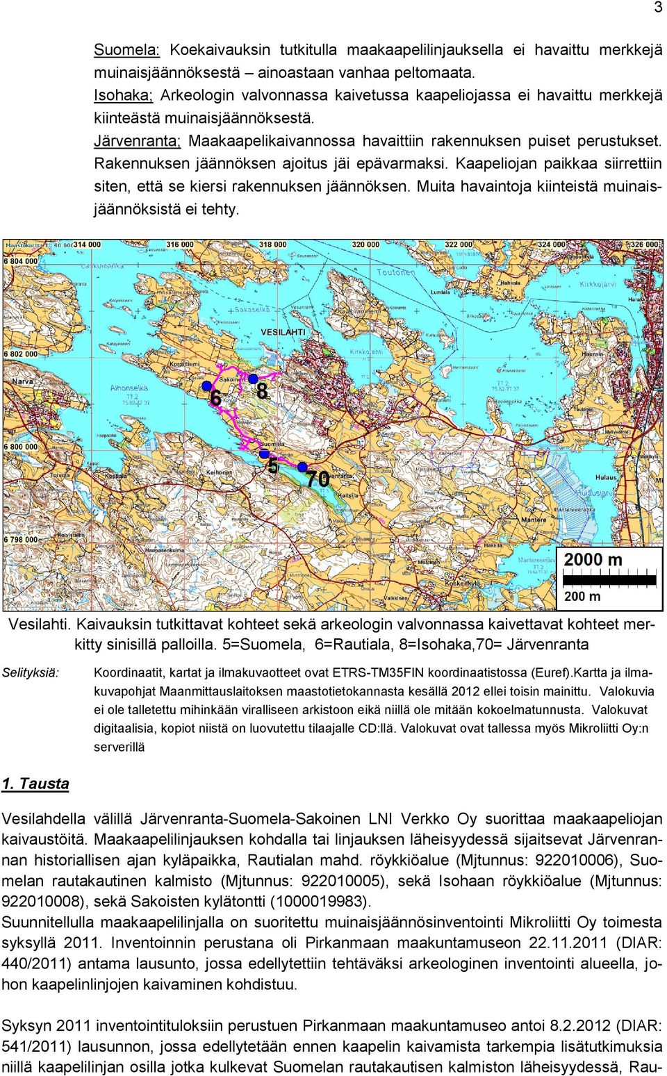 Rakennuksen jäännöksen ajoitus jäi epävarmaksi. Kaapeliojan paikkaa siirrettiin siten, että se kiersi rakennuksen jäännöksen. Muita havaintoja kiinteistä muinaisjäännöksistä ei tehty. Vesilahti.