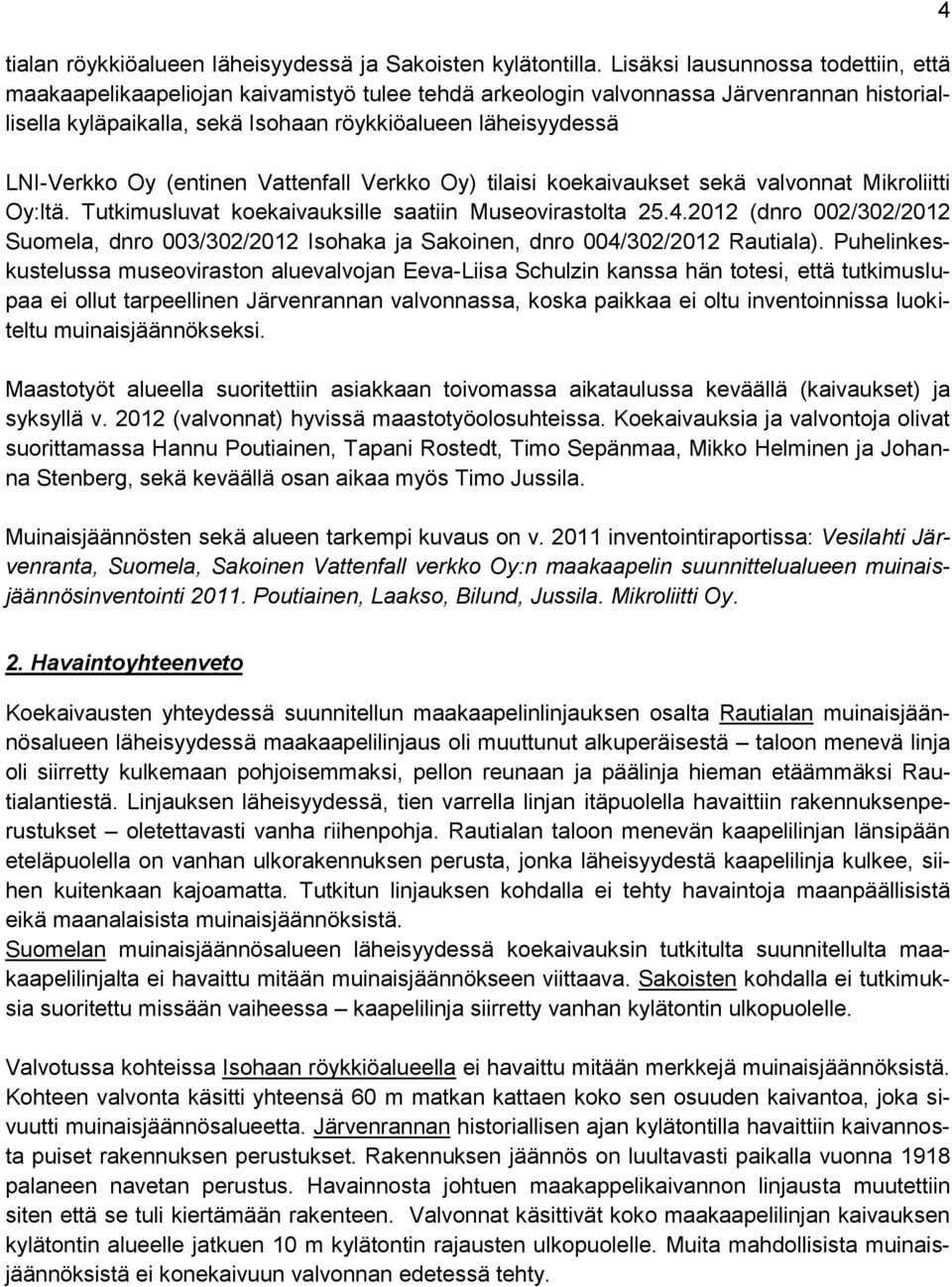 LNI-Verkko Oy (entinen Vattenfall Verkko Oy) tilaisi koekaivaukset sekä valvonnat Mikroliitti Oy:ltä. Tutkimusluvat koekaivauksille saatiin Museovirastolta 25.4.