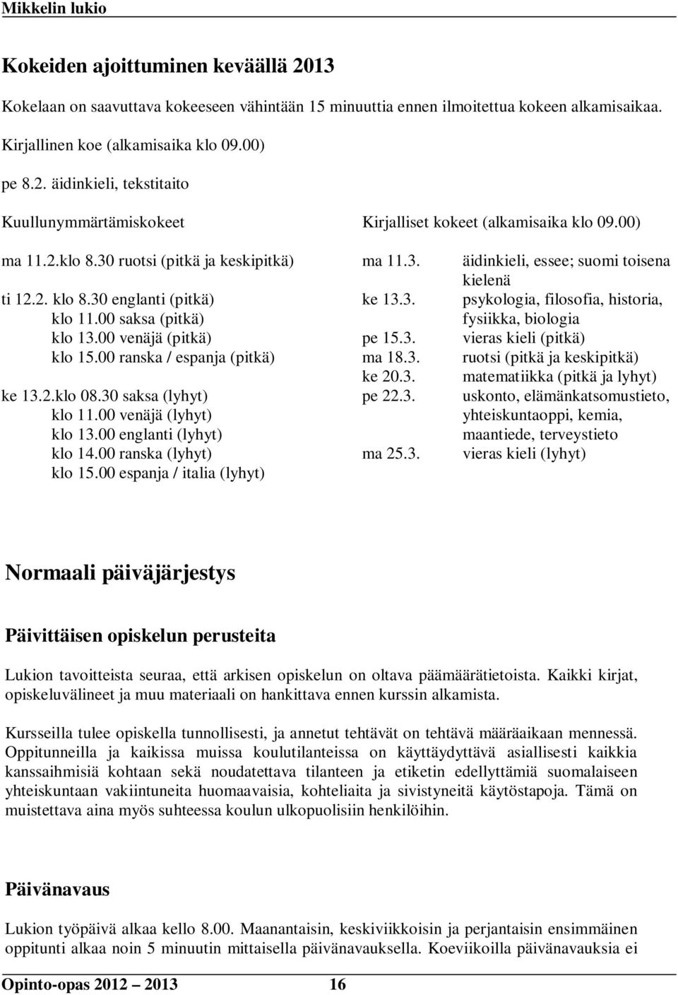 30 saksa (lyhyt) klo 11.00 venäjä (lyhyt) klo 13.00 englanti (lyhyt) klo 14.00 ranska (lyhyt) klo 15.00 espanja / italia (lyhyt) ma 11.3. ke 13.3. pe 15.3. ma 18.3. ke 20.3. pe 22.3. ma 25.3.