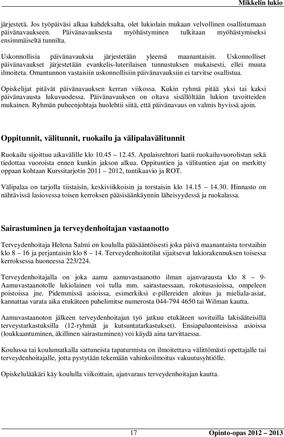 Omantunnon vastaisiin uskonnollisiin päivänavauksiin ei tarvitse osallistua. Opiskelijat pitävät päivänavauksen kerran viikossa. Kukin ryhmä pitää yksi tai kaksi päivänavausta lukuvuodessa.