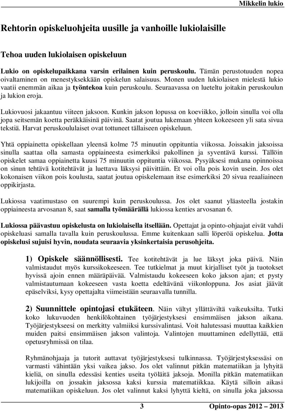 Seuraavassa on lueteltu joitakin peruskoulun ja lukion eroja. Lukiovuosi jakaantuu viiteen jaksoon.