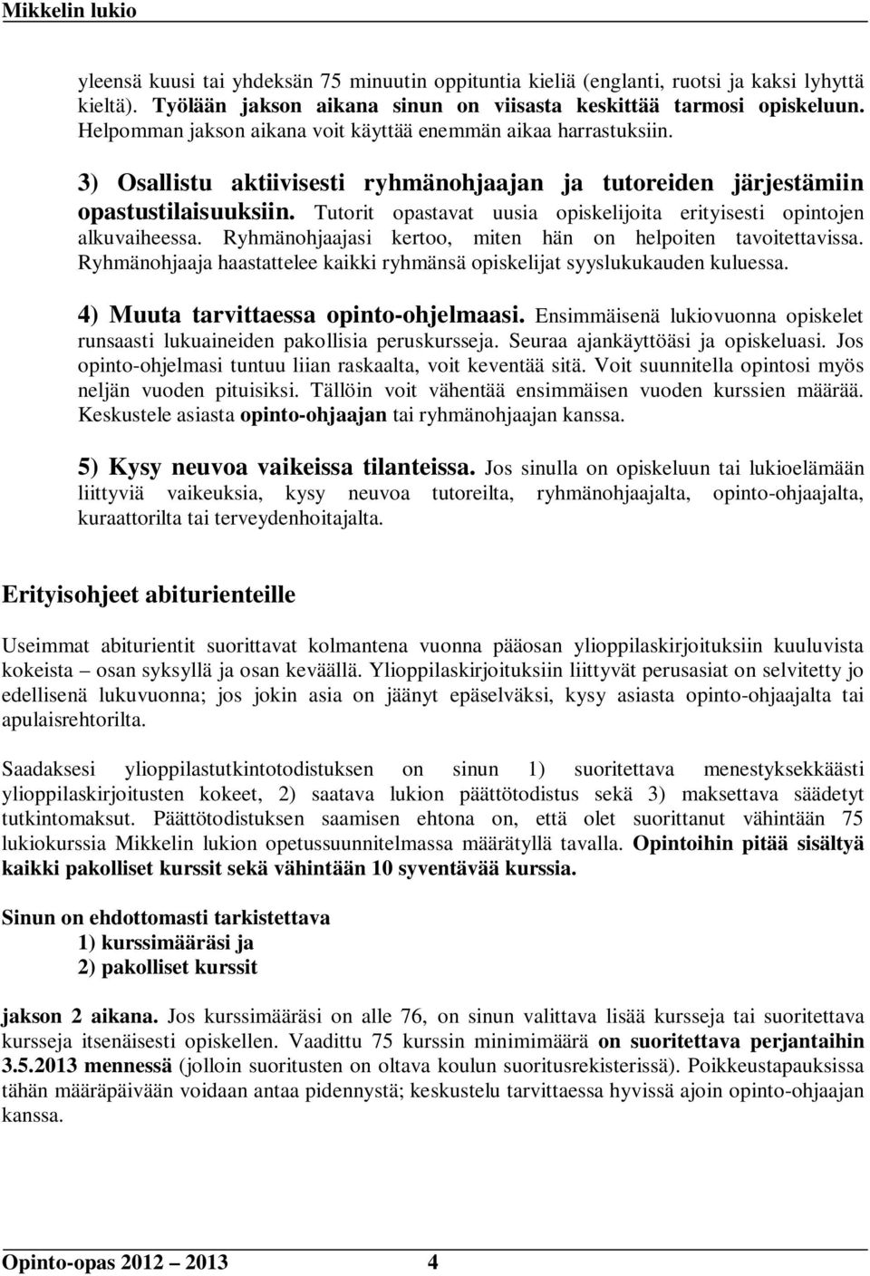 Tutorit opastavat uusia opiskelijoita erityisesti opintojen alkuvaiheessa. Ryhmänohjaajasi kertoo, miten hän on helpoiten tavoitettavissa.