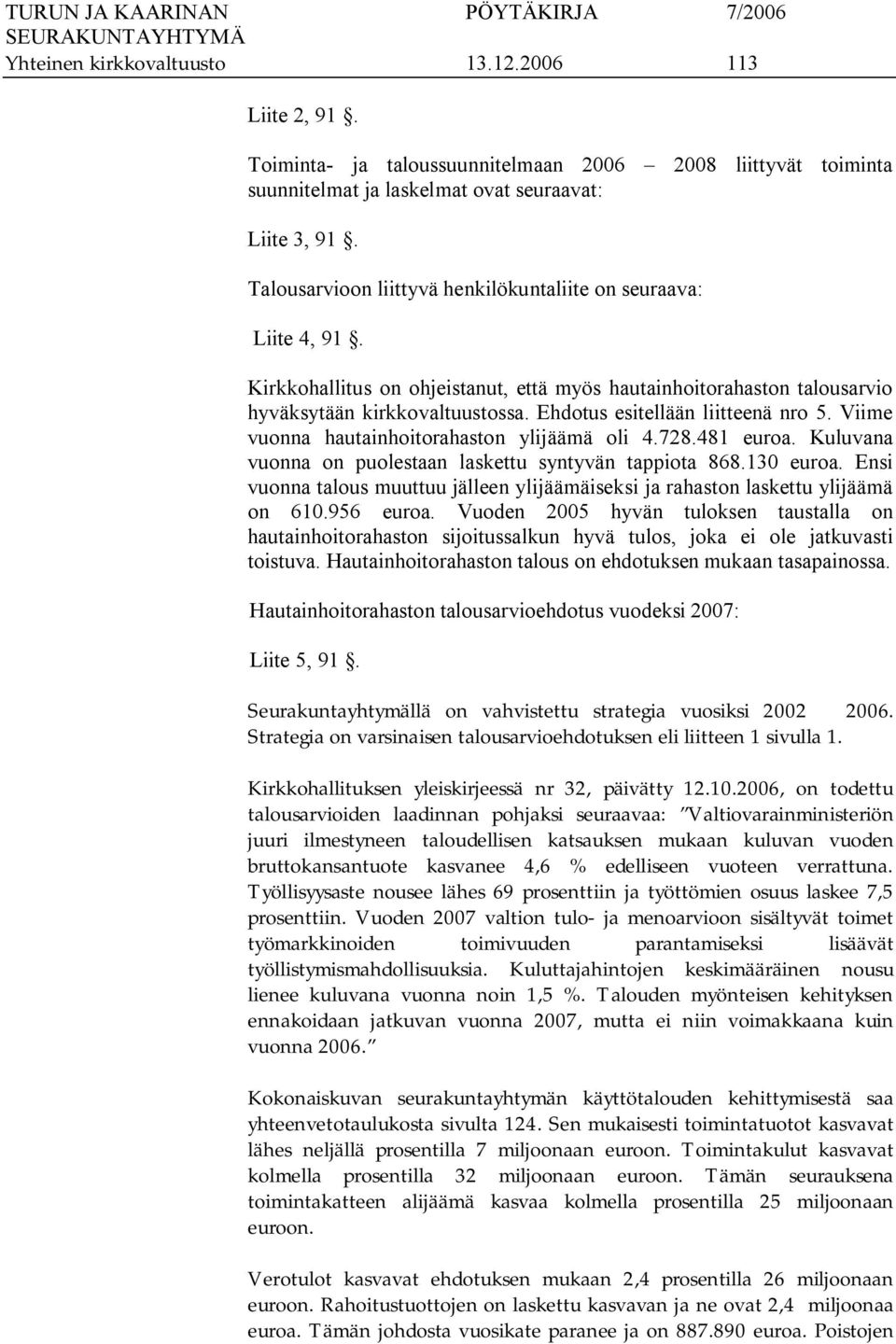 Ehdotus esitellään liitteenä nro 5. Viime vuonna hautainhoitorahaston ylijäämä oli 4.728.481 euroa. Kuluvana vuonna on puolestaan laskettu syntyvän tappiota 868.130 euroa.