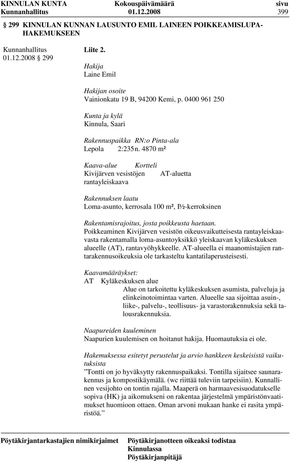 4870 m² Kaava-alue Kortteli Kivijärven vesistöjen rantayleiskaava AT-aluetta Rakennuksen laatu Loma-asunto, kerrosala 100 m², I½-kerroksinen Rakentamisrajoitus, josta poikkeusta haetaan.