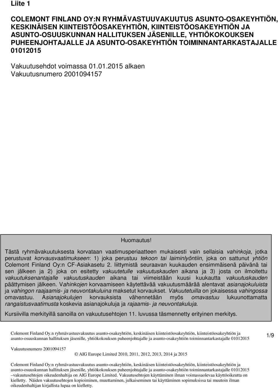 Tästä ryhmävakuutuksesta korvataan vaatimusperiaatteen mukaisesti vain sellaisia vahinkoja, jotka perustuvat korvausvaatimukseen: 1) joka perustuu tekoon tai laiminlyöntiin, joka on sattunut yhtiön