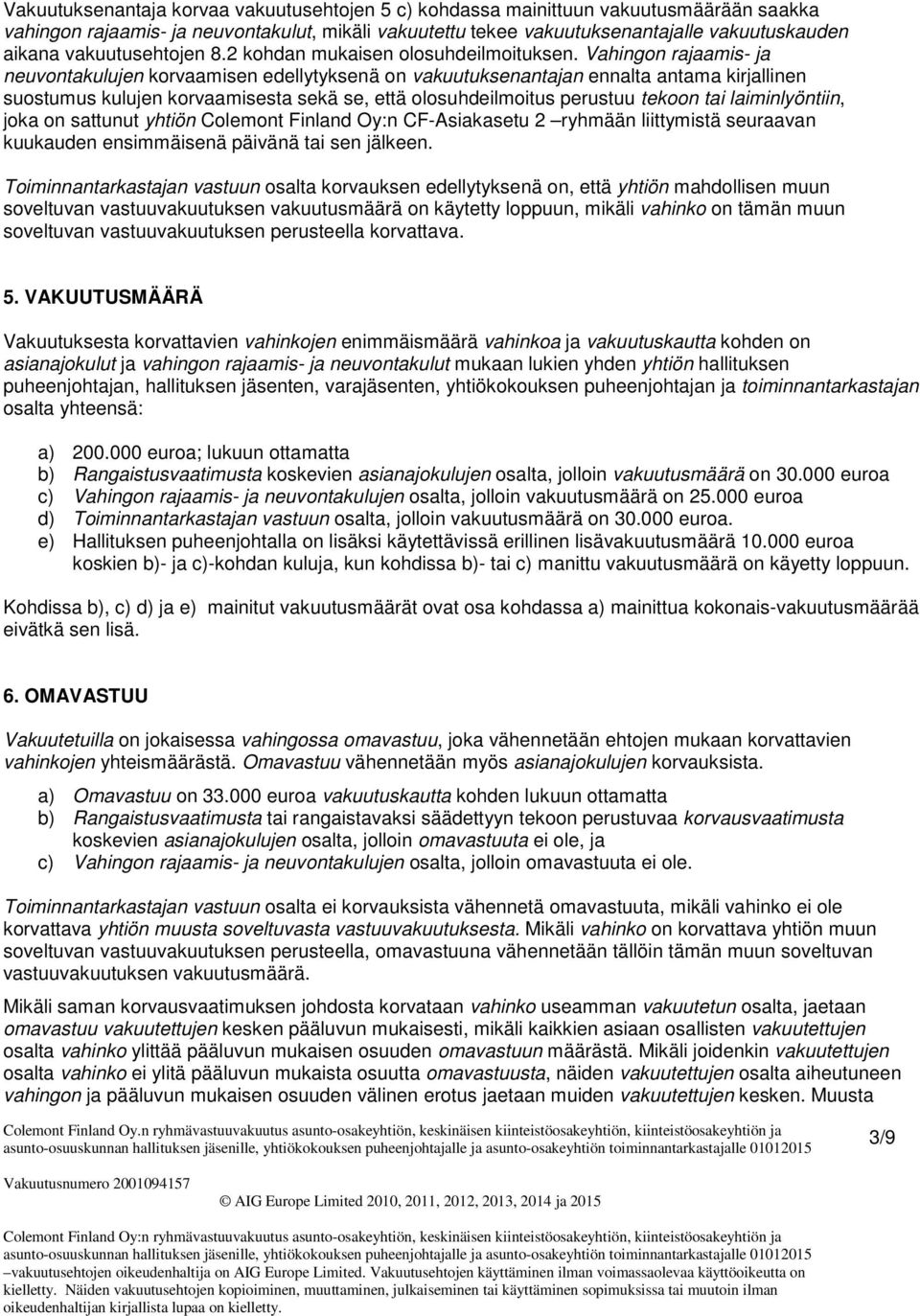 Vahingon rajaamis- ja neuvontakulujen korvaamisen edellytyksenä on vakuutuksenantajan ennalta antama kirjallinen suostumus kulujen korvaamisesta sekä se, että olosuhdeilmoitus perustuu tekoon tai