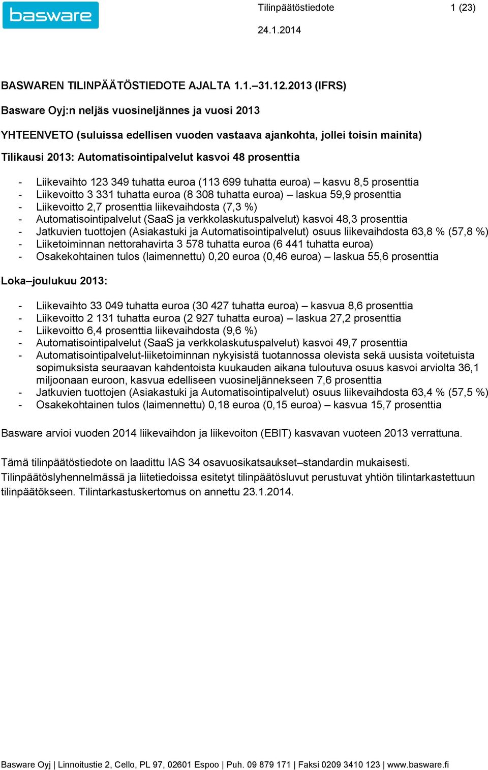 Liikevaihto 123 349 tuhatta euroa (113 699 tuhatta euroa) kasvu 8,5 prosenttia - Liikevoitto 3 331 tuhatta euroa (8 308 tuhatta euroa) laskua 59,9 prosenttia - Liikevoitto 2,7 prosenttia