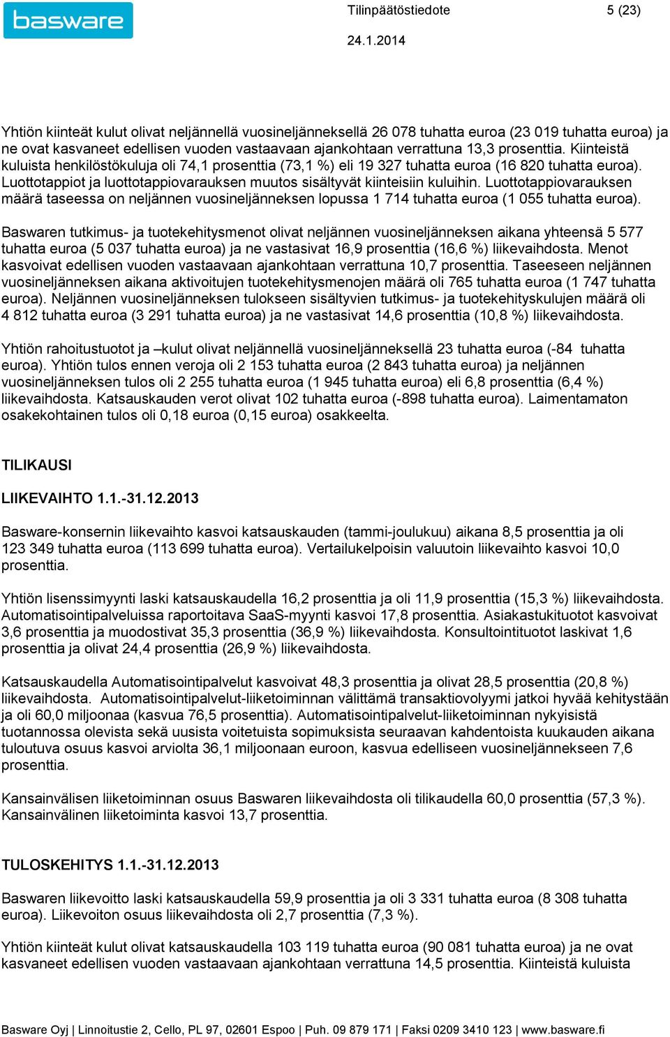 Luottotappiot ja luottotappiovarauksen muutos sisältyvät kiinteisiin kuluihin. Luottotappiovarauksen määrä taseessa on neljännen vuosineljänneksen lopussa 1 714 tuhatta euroa (1 055 tuhatta euroa).