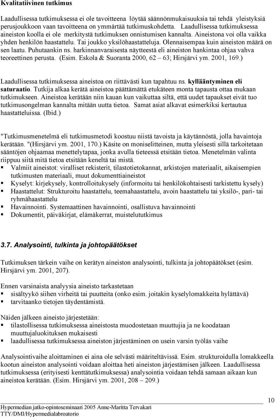 Olennaisempaa kuin aineiston määrä on sen laatu. Puhutaankin ns. harkinnanvaraisesta näytteestä eli aineiston hankintaa ohjaa vahva teoreettinen perusta. (Esim.