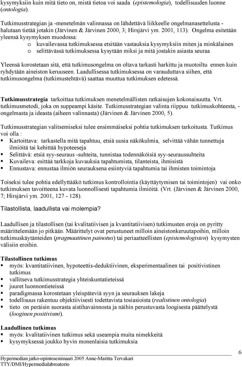 Ongelma esitetään yleensä kysymyksen muodossa: o kuvailevassa tutkimuksessa etsitään vastauksia kysymyksiin miten ja minkälainen o selittävässä tutkimuksessa kysytään miksi ja mitä jostakin asiasta