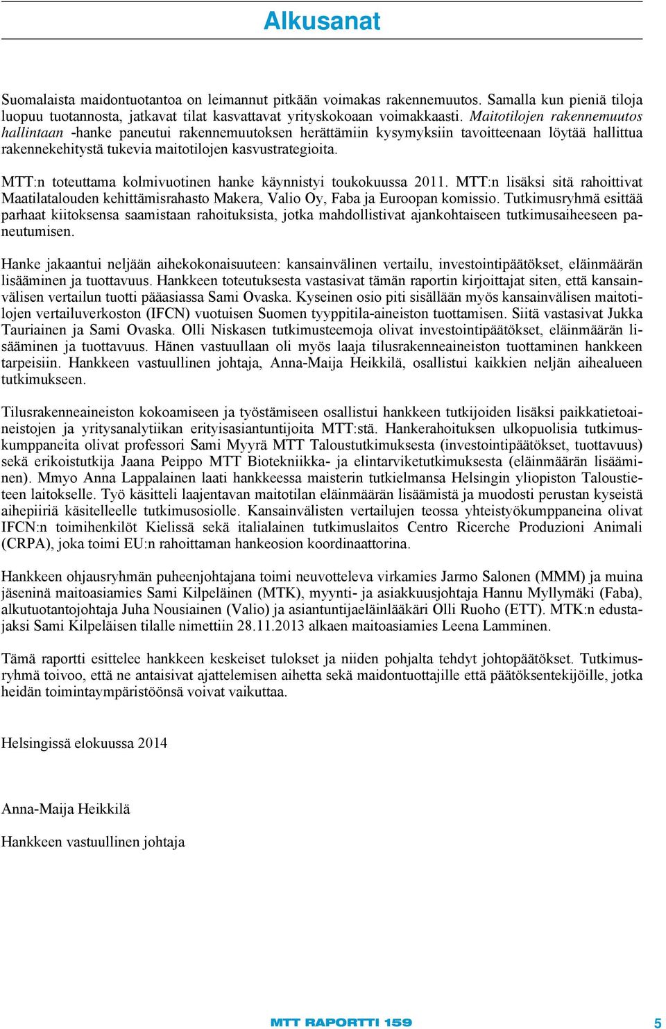 MTT:n toteuttama kolmivuotinen hanke käynnistyi toukokuussa 2011. MTT:n lisäksi sitä rahoittivat Maatilatalouden kehittämisrahasto Makera, Valio Oy, Faba ja Euroopan komissio.