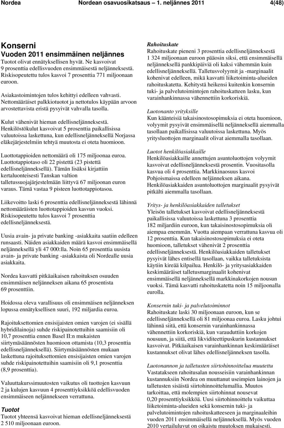 Nettomääräiset palkkiotuotot ja nettotulos käypään arvoon arvostettavista eristä pysyivät vahvalla tasolla. Kulut vähenivät hieman edellisneljänneksestä.