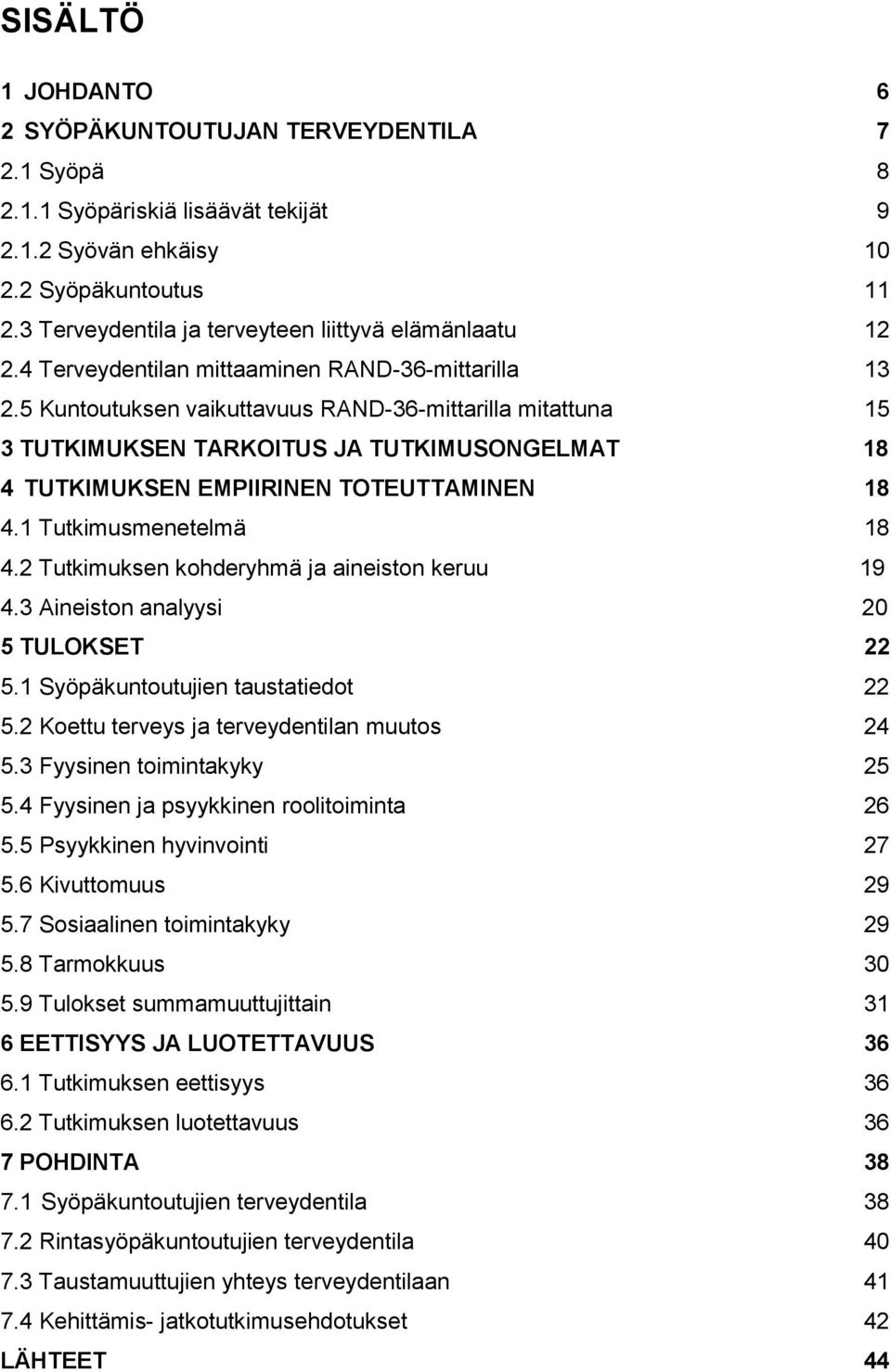 5 Kuntoutuksen vaikuttavuus RAND-36-mittarilla mitattuna 15 3 TUTKIMUKSEN TARKOITUS JA TUTKIMUSONGELMAT 18 4 TUTKIMUKSEN EMPIIRINEN TOTEUTTAMINEN 18 4.1 Tutkimusmenetelmä 18 4.