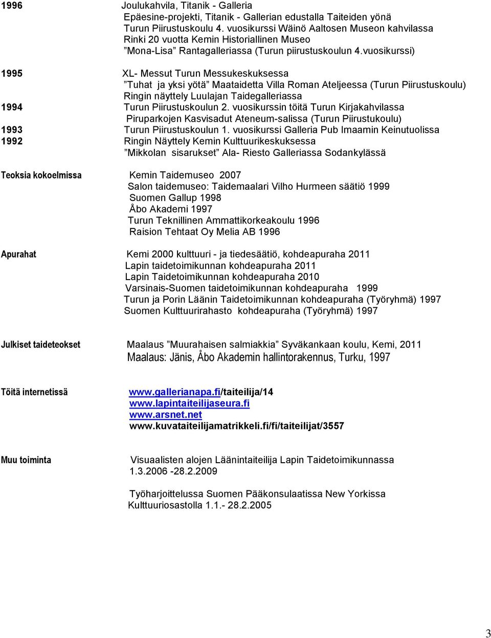 vuosikurssi) 1995 XL- Messut Turun Messukeskuksessa Tuhat ja yksi yötä Maataidetta Villa Roman Ateljeessa (Turun Piirustuskoulu) Ringin näyttely Luulajan Taidegalleriassa 1994 Turun Piirustuskoulun 2.