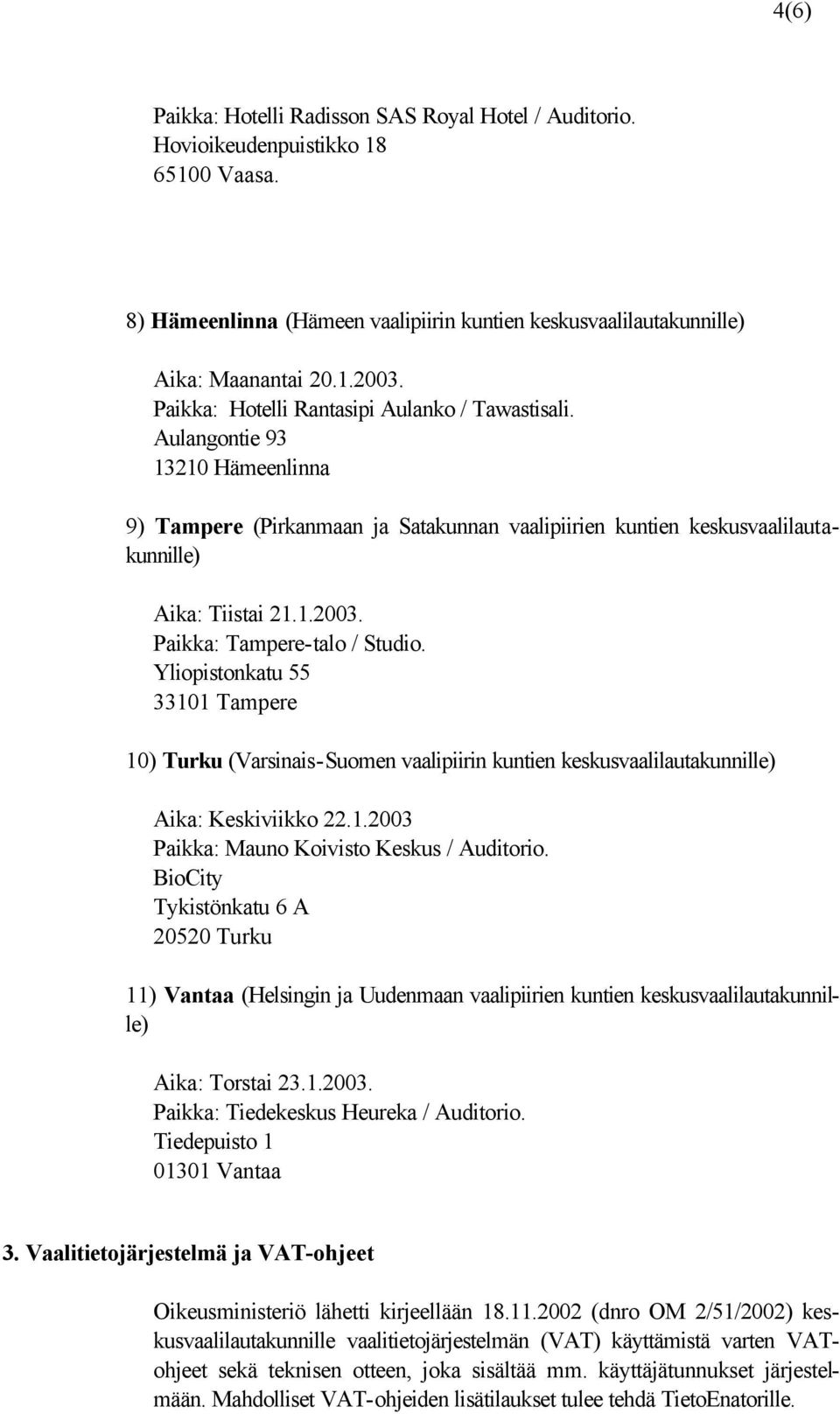 Paikka: Tampere-talo / Studio. Yliopistonkatu 55 33101 Tampere 10) Turku (Varsinais-Suomen vaalipiirin kuntien keskusvaalilautakunnille) Aika: Keskiviikko 22.1.2003 Paikka: Mauno Koivisto Keskus / Auditorio.