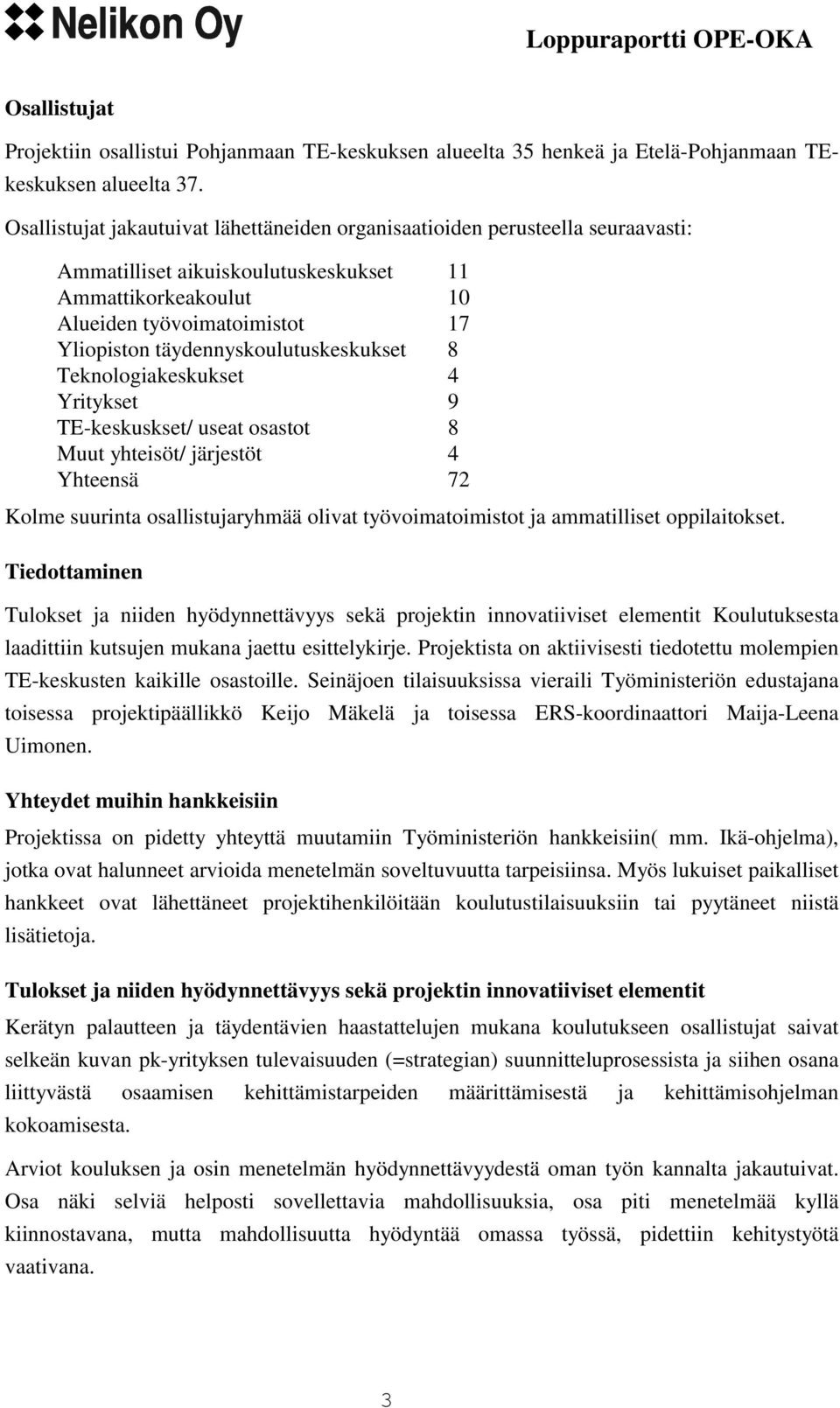 täydennyskoulutuskeskukset 8 Teknologiakeskukset 4 Yritykset 9 TE-keskuskset/ useat osastot 8 Muut yhteisöt/ järjestöt 4 Yhteensä 72 Kolme suurinta osallistujaryhmää olivat työvoimatoimistot ja