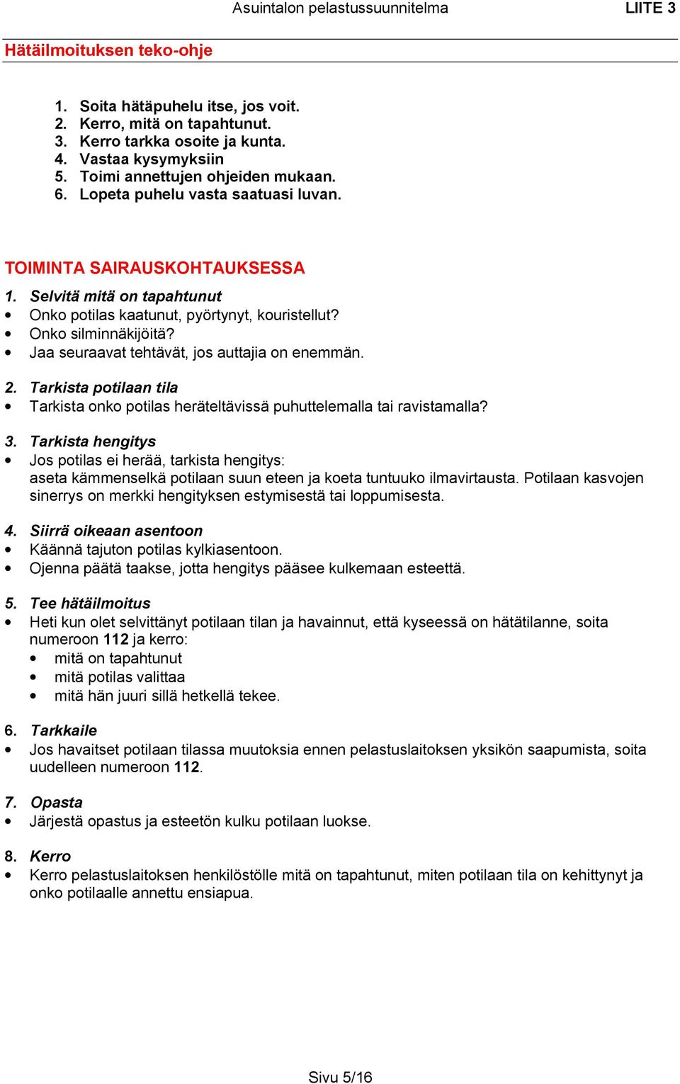 Onko silminnäkijöitä? Jaa seuraavat tehtävät, jos auttajia on enemmän. 2. Tarkista potilaan tila Tarkista onko potilas heräteltävissä puhuttelemalla tai ravistamalla? 3.