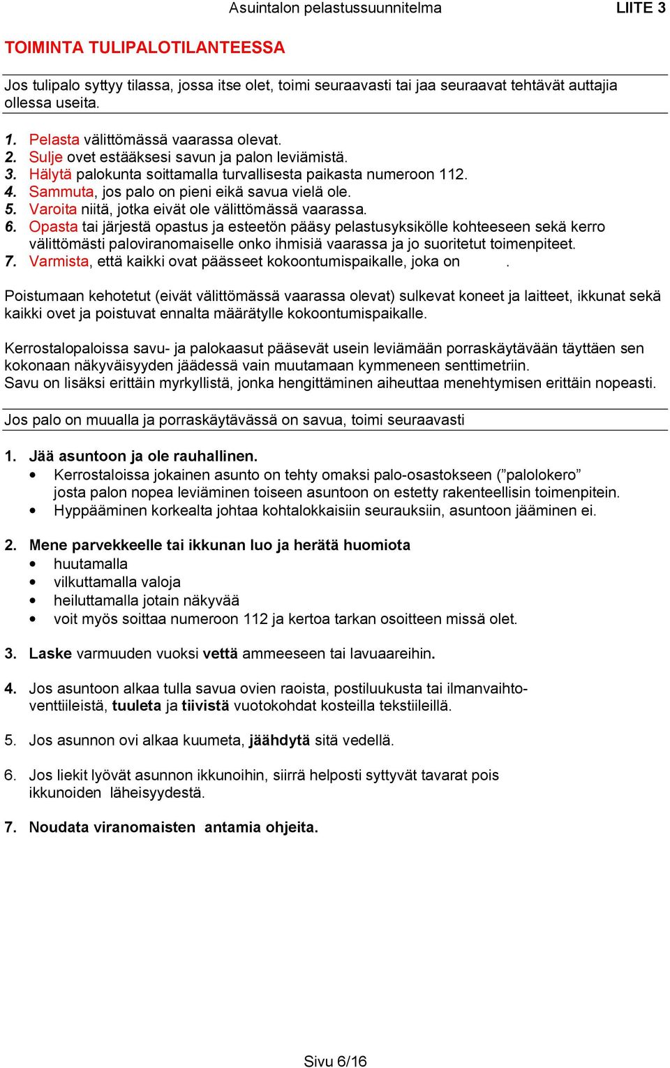 Sammuta, jos palo on pieni eikä savua vielä ole. 5. Varoita niitä, jotka eivät ole välittömässä vaarassa. 6.