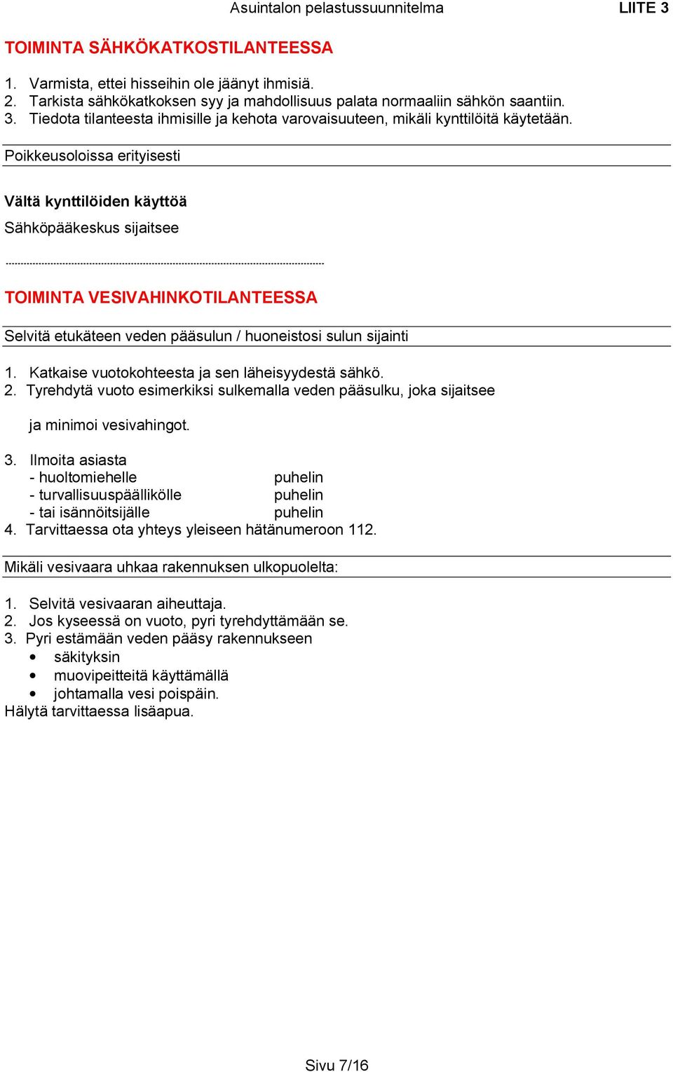 Poikkeusoloissa erityisesti Vältä kynttilöiden käyttöä Sähköpääkeskus sijaitsee TOIMINTA VESIVAHINKOTILANTEESSA Selvitä etukäteen veden pääsulun / huoneistosi sulun sijainti 1.