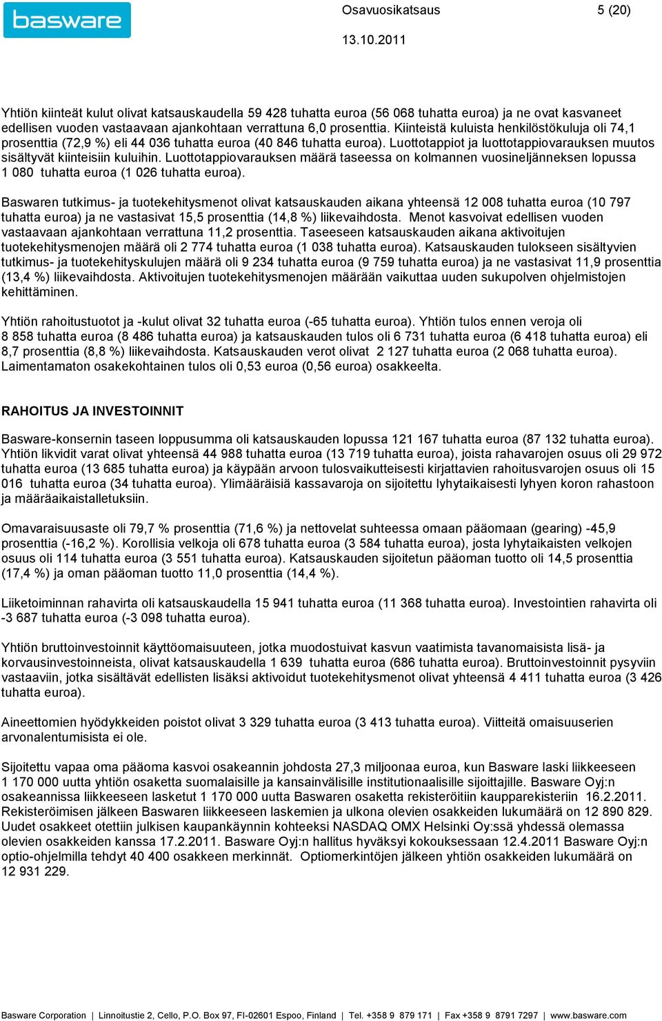 Kiinteistä kuluista henkilöstökuluja oli 74,1 prosenttia (72,9 ) eli 44 036 tuhatta euroa (40 846 tuhatta euroa). Luottotappiot ja luottotappiovarauksen muutos sisältyvät kiinteisiin kuluihin.