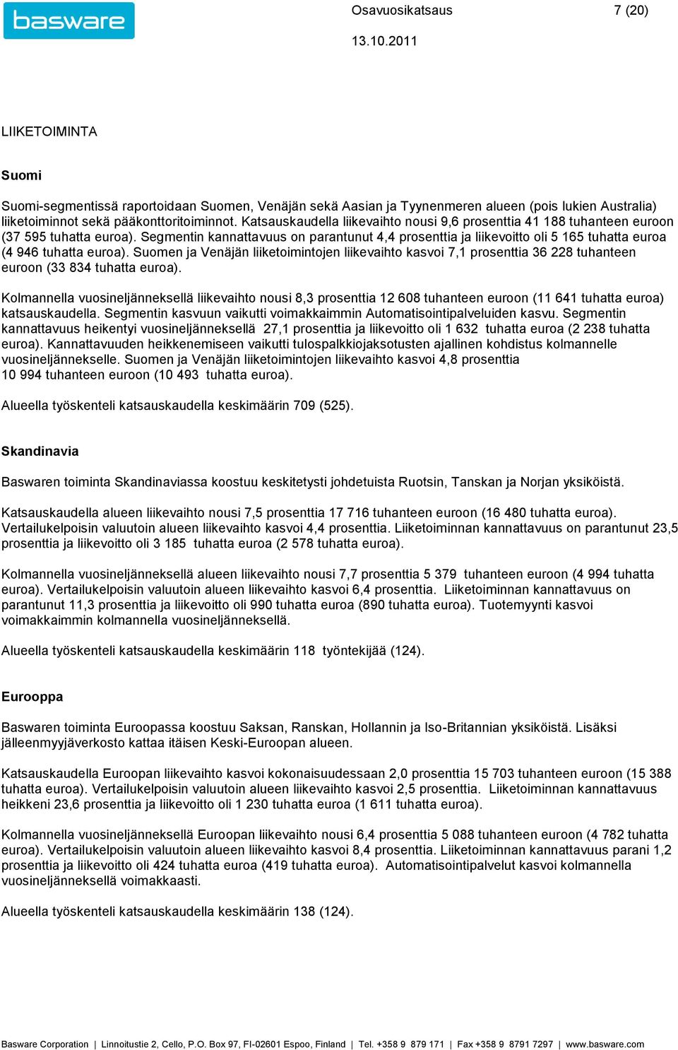 Segmentin kannattavuus on parantunut 4,4 prosenttia ja liikevoitto oli 5 165 tuhatta euroa (4 946 tuhatta euroa).