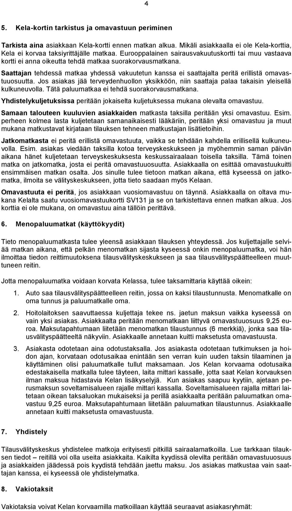 Saattajan tehdessä matkaa yhdessä vakuutetun kanssa ei saattajalta peritä erillistä omavastuuosuutta. Jos asiakas jää terveydenhuollon yksikköön, niin saattaja palaa takaisin yleisellä kulkuneuvolla.