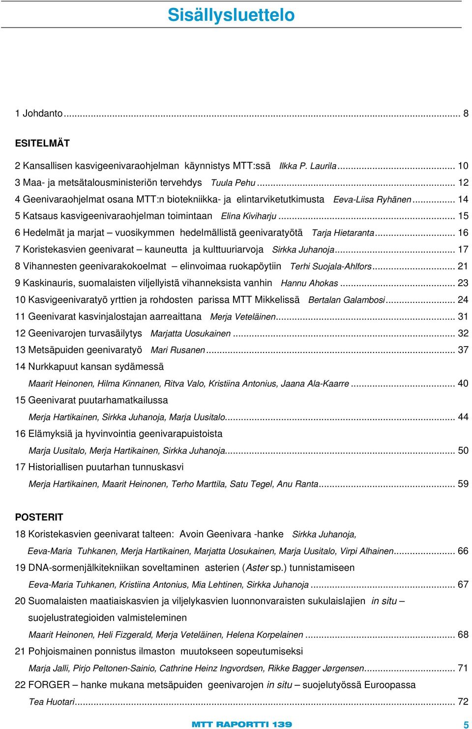 .. 15 6 Hedelmät ja marjat vuosikymmen hedelmällistä geenivaratyötä Tarja Hietaranta... 16 7 Koristekasvien geenivarat kauneutta ja kulttuuriarvoja Sirkka Juhanoja.