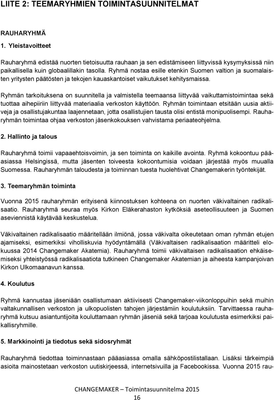 Ryhmä nostaa esille etenkin Suomen valtion ja suomalaisten yritysten päätösten ja tekojen kauaskantoiset vaikutukset kehitysmaissa.