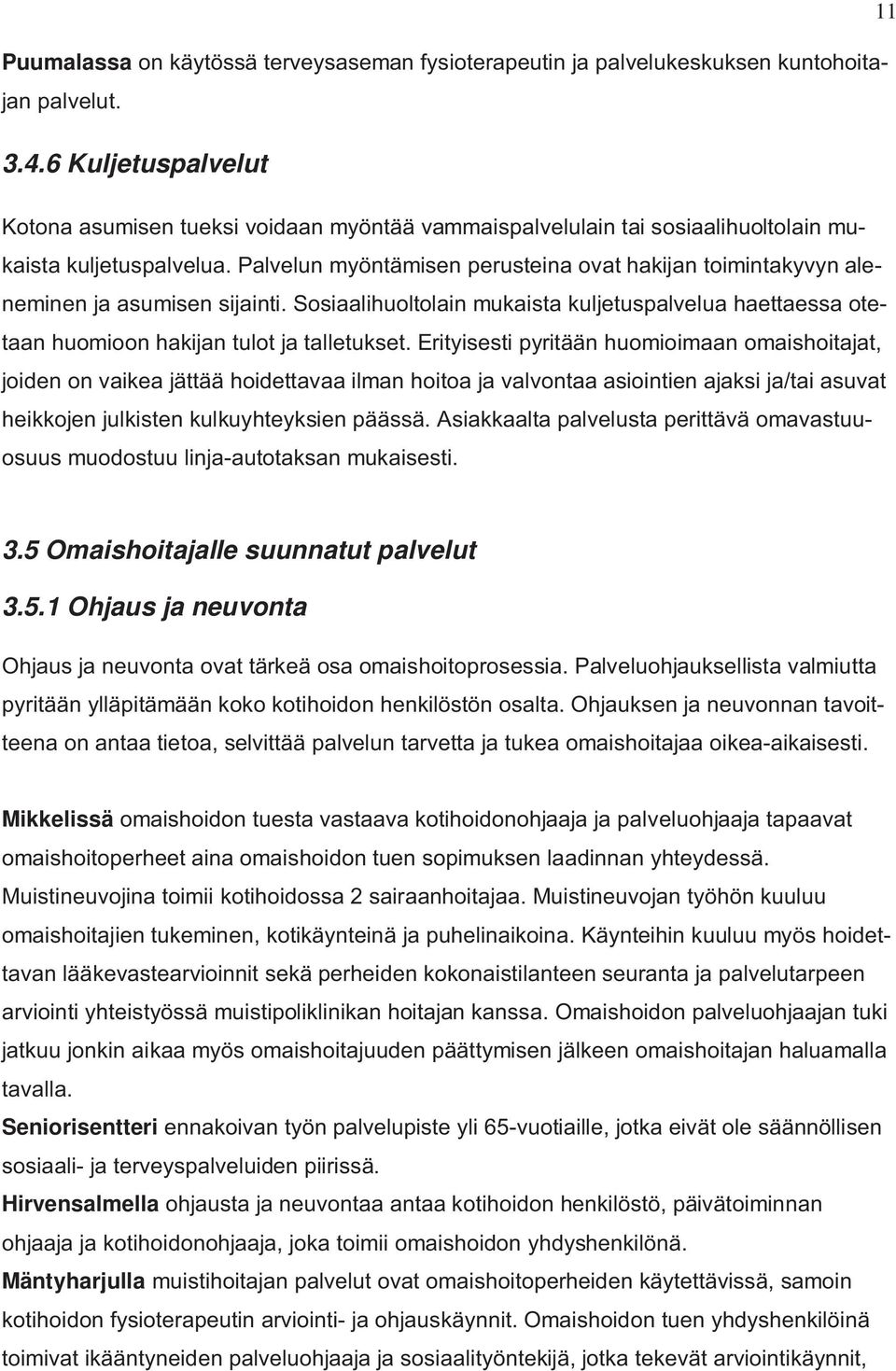 Palvelun myöntämisen perusteina ovat hakijan toimintakyvyn aleneminen ja asumisen sijainti. Sosiaalihuoltolain mukaista kuljetuspalvelua haettaessa otetaan huomioon hakijan tulot ja talletukset.