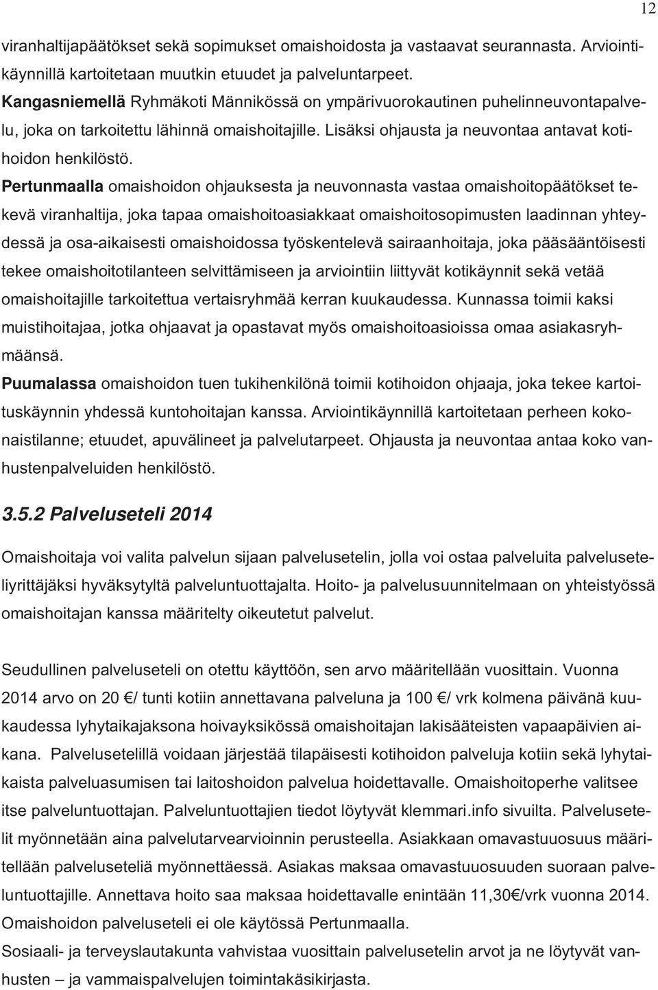 Pertunmaalla omaishoidon ohjauksesta ja neuvonnasta vastaa omaishoitopäätökset tekevä viranhaltija, joka tapaa omaishoitoasiakkaat omaishoitosopimusten laadinnan yhteydessä ja osa-aikaisesti