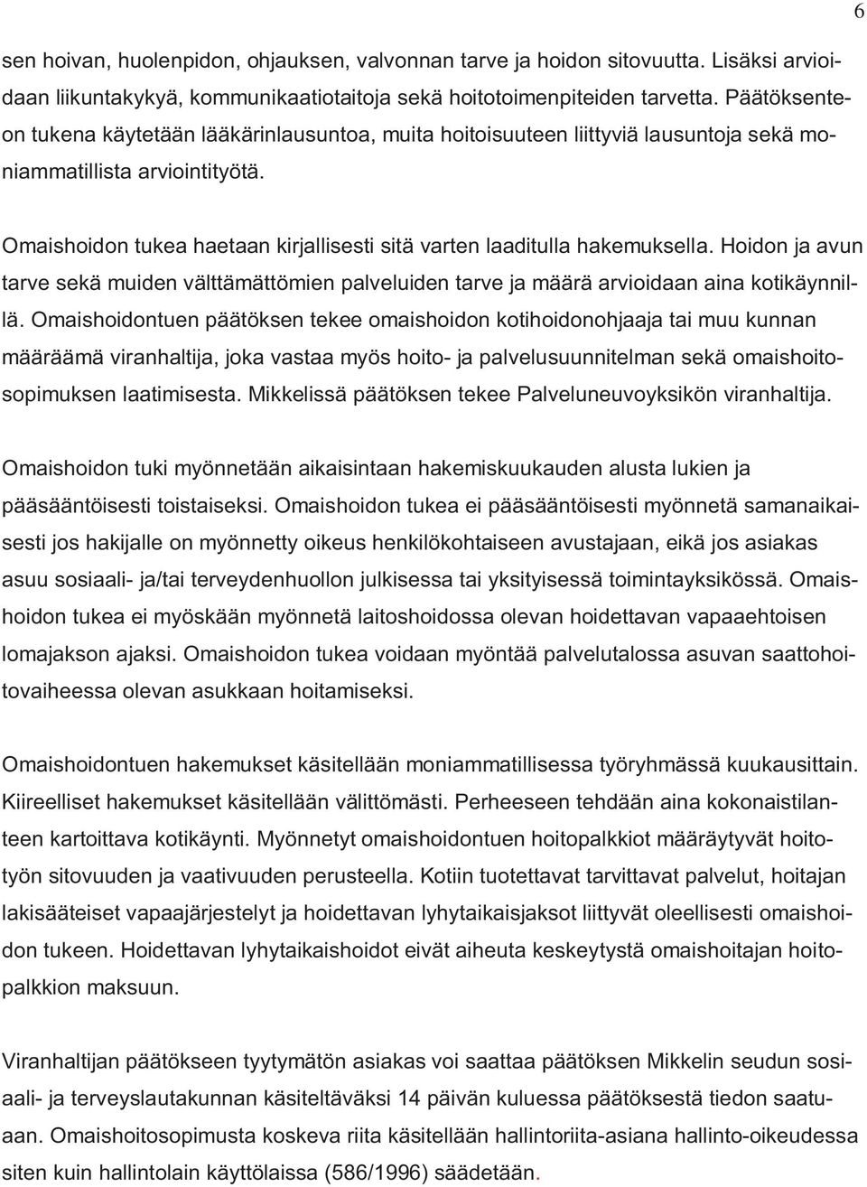 Omaishoidon tukea haetaan kirjallisesti sitä varten laaditulla hakemuksella. Hoidon ja avun tarve sekä muiden välttämättömien palveluiden tarve ja määrä arvioidaan aina kotikäynnillä.