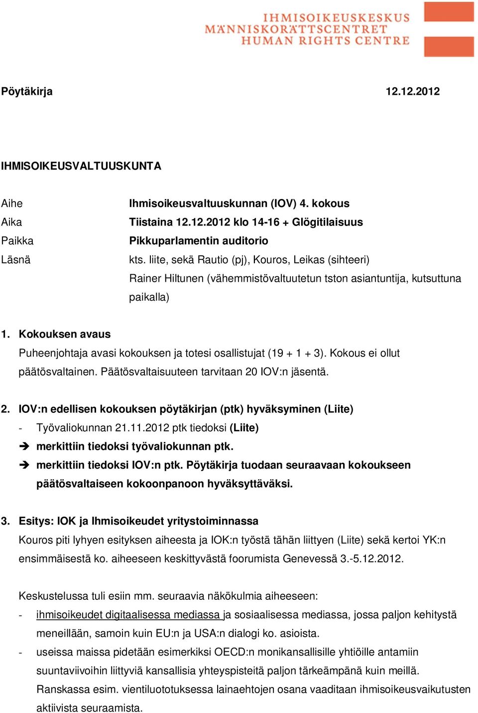 Kokouksen avaus Puheenjohtaja avasi kokouksen ja totesi osallistujat (19 + 1 + 3). Kokous ei ollut päätösvaltainen. Päätösvaltaisuuteen tarvitaan 20