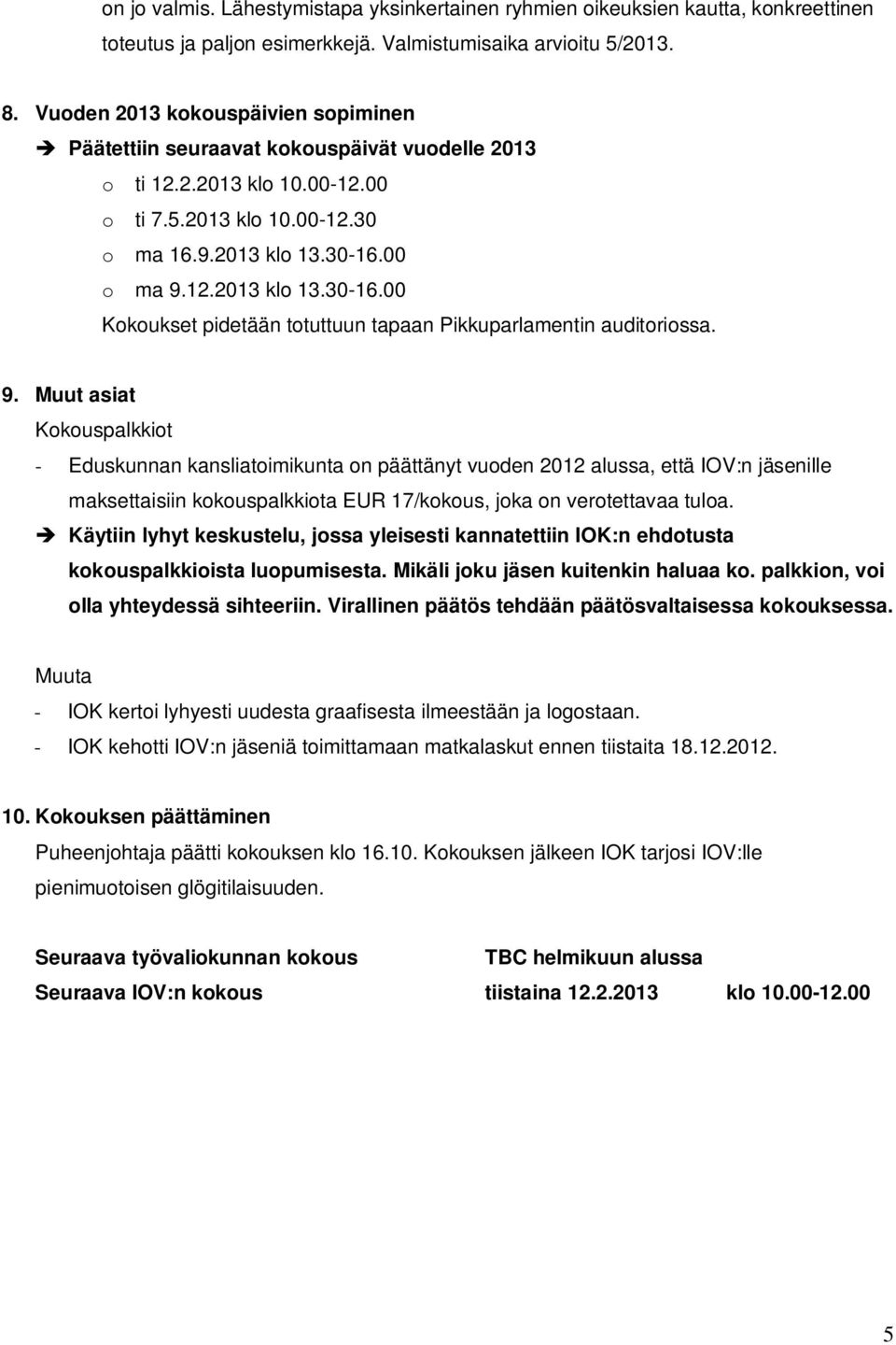 00 o ma 9.12.2013 klo 13.30-16.00 Kokoukset pidetään totuttuun tapaan Pikkuparlamentin auditoriossa. 9. Muut asiat Kokouspalkkiot - Eduskunnan kansliatoimikunta on päättänyt vuoden 2012 alussa, että IOV:n jäsenille maksettaisiin kokouspalkkiota EUR 17/kokous, joka on verotettavaa tuloa.