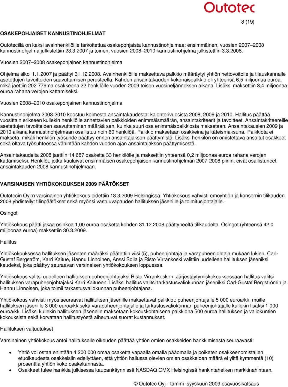 Kahden ansaintakauden kokonaispalkkio oli yhteensä 6,5 miljoonaa euroa, mikä jaettiin 202 779:na osakkeena 22 henkilölle vuoden 2009 toisen vuosineljänneksen aikana.