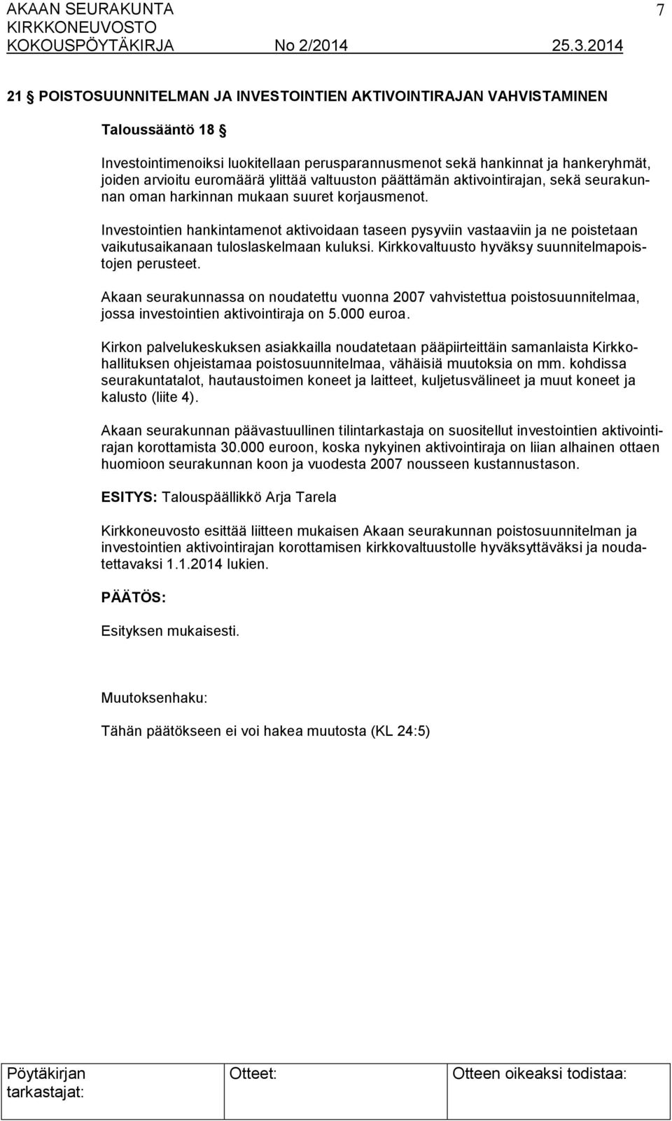 Investointien hankintamenot aktivoidaan taseen pysyviin vastaaviin ja ne poistetaan vaikutusaikanaan tuloslaskelmaan kuluksi. Kirkkovaltuusto hyväksy suunnitelmapoistojen perusteet.