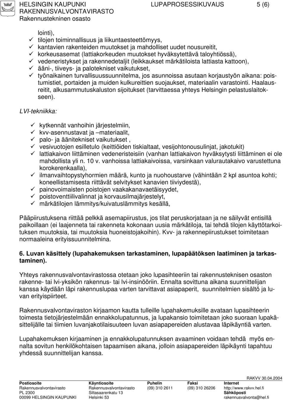 turvallisuussuunnitelma, jos asunnoissa asutaan korjaustyön aikana: poistumistiet, portaiden ja muiden kulkureittien suojaukset, materiaalin varastointi.