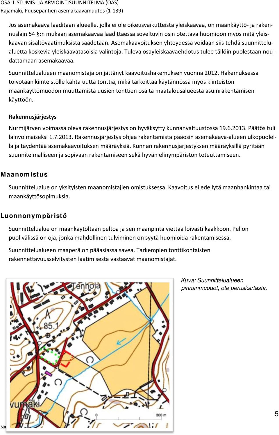 Tuleva osayleiskaavaehdotus tulee tällöin puolestaan noudattamaan asemakaavaa. Suunnittelualueen maanomistaja on jättänyt kaavoitushakemuksen vuonna 2012.