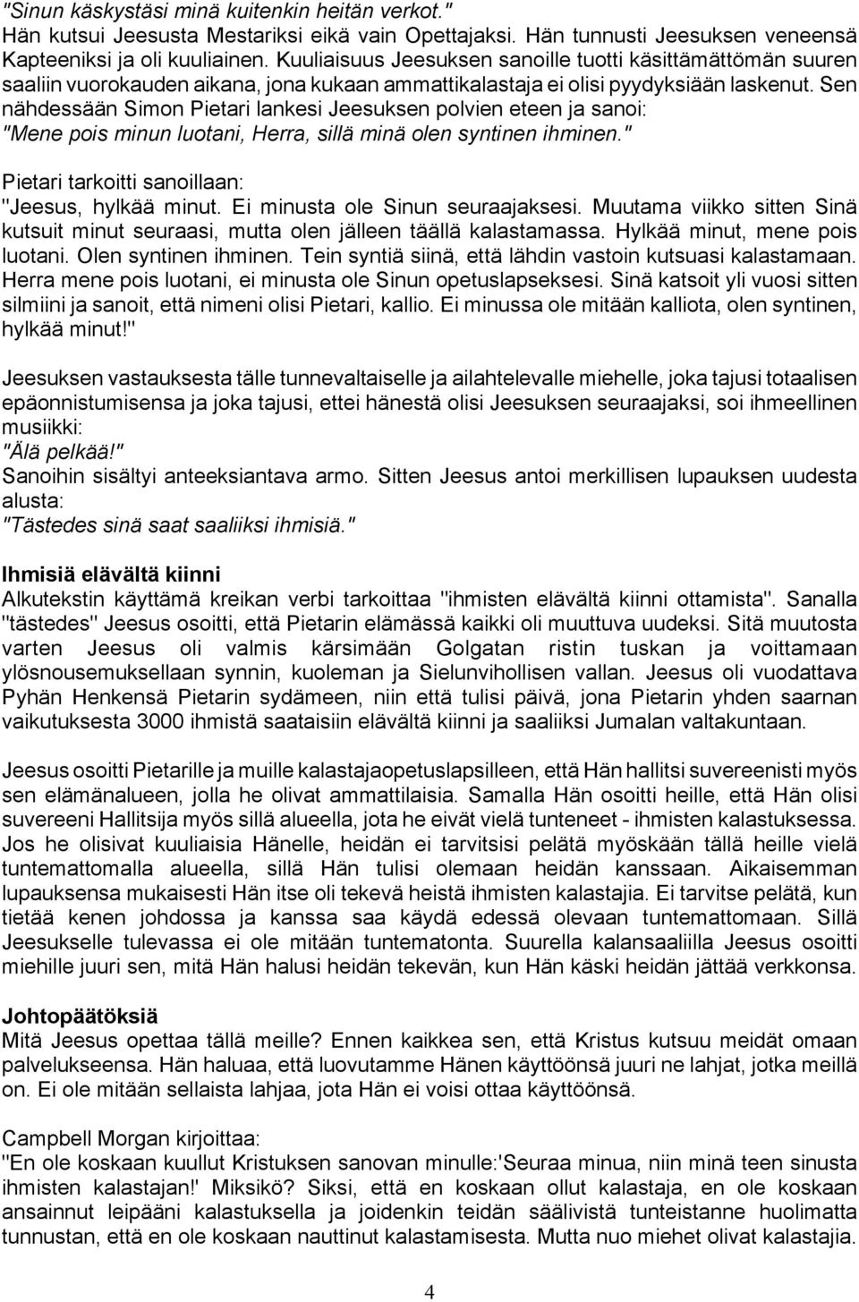 Sen nähdessään Simon Pietari lankesi Jeesuksen polvien eteen ja sanoi: "Mene pois minun luotani, Herra, sillä minä olen syntinen ihminen." Pietari tarkoitti sanoillaan: "Jeesus, hylkää minut.