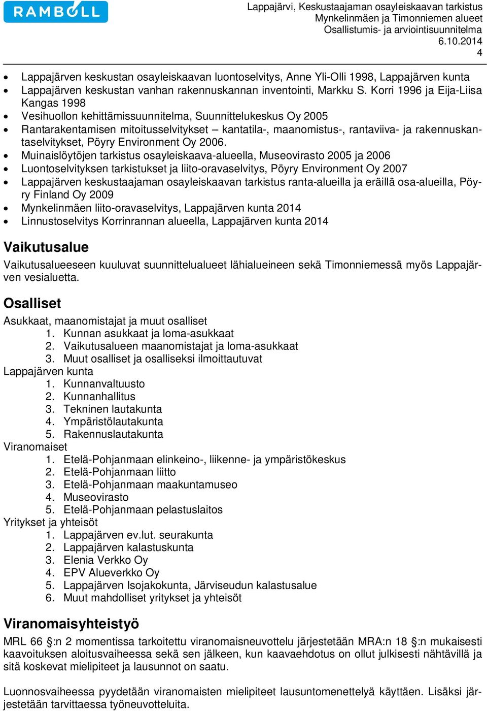 Korri 1996 ja Eija-Liisa Kangas 1998 Vesihuollon kehittämissuunnitelma, Suunnittelukeskus Oy 2005 Rantarakentamisen mitoitusselvitykset kantatila-, maanomistus-, rantaviiva- ja