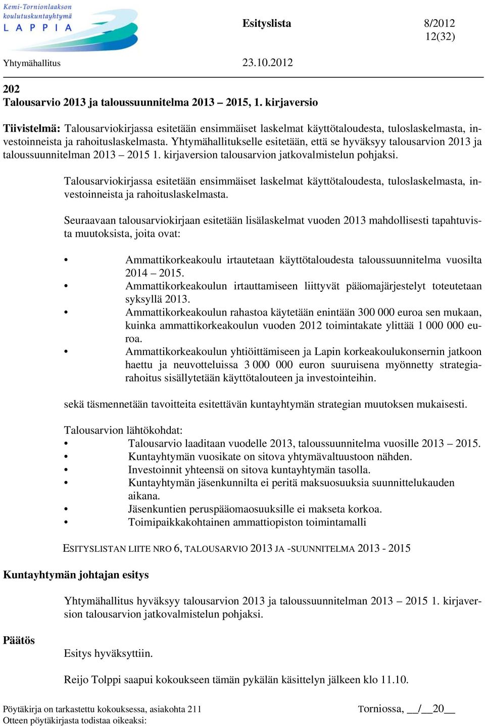 Yhtymähallitukselle esitetään, että se hyväksyy talousarvion 2013 ja taloussuunnitelman 2013 2015 1. kirjaversion talousarvion jatkovalmistelun pohjaksi.