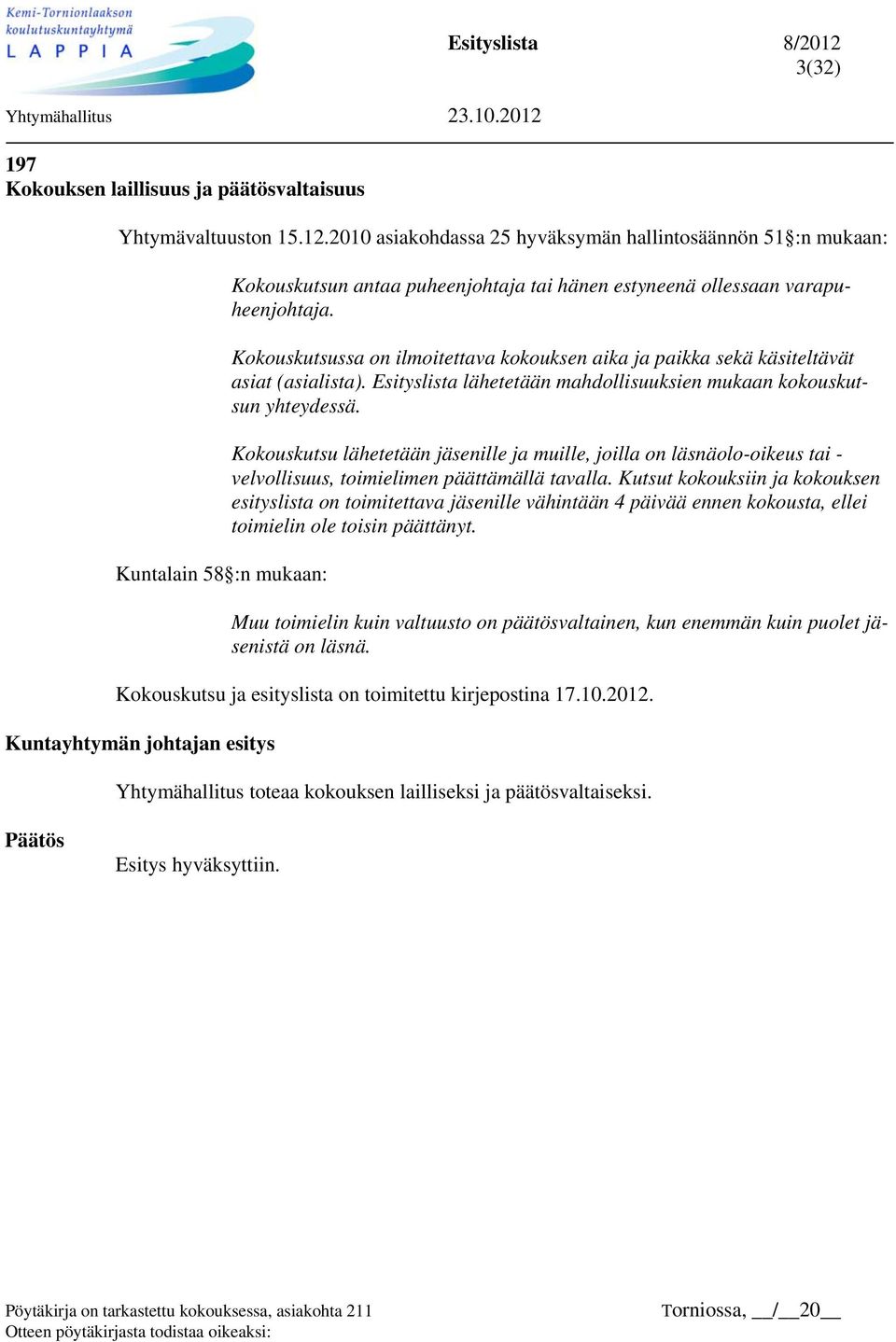 Kokouskutsussa on ilmoitettava kokouksen aika ja paikka sekä käsiteltävät asiat (asialista). Esityslista lähetetään mahdollisuuksien mukaan kokouskutsun yhteydessä.