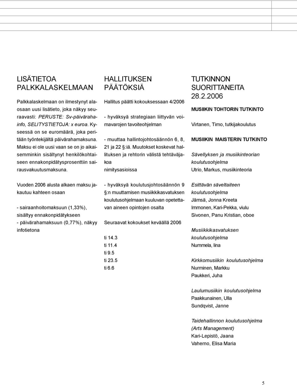 HALLITUKSEN PÄÄTÖKSIÄ Hallitus päätti kokouksessaan 4/2006 - hyväksyä strategiaan liittyvän voimavarojen tavoiteohjelman - muuttaa hallintojohtosäännön 6, 8, 21 ja 22 :iä.