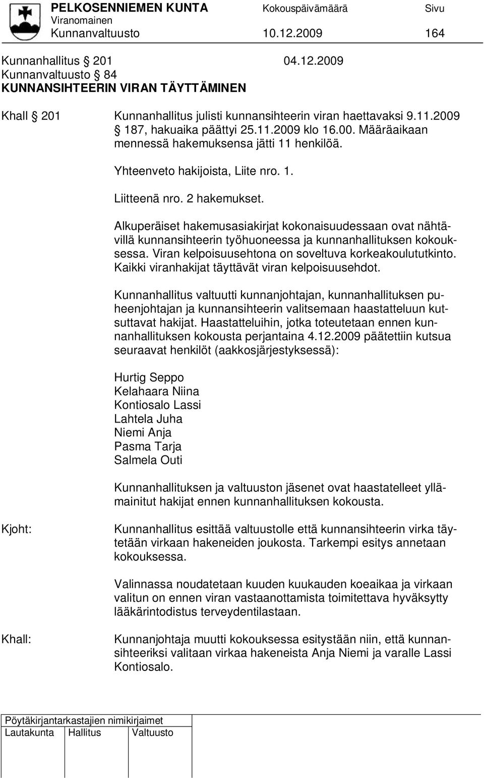 Alkuperäiset hakemusasiakirjat kokonaisuudessaan ovat nähtävillä kunnansihteerin työhuoneessa ja kunnanhallituksen kokouksessa. Viran kelpoisuusehtona on soveltuva korkeakoulututkinto.