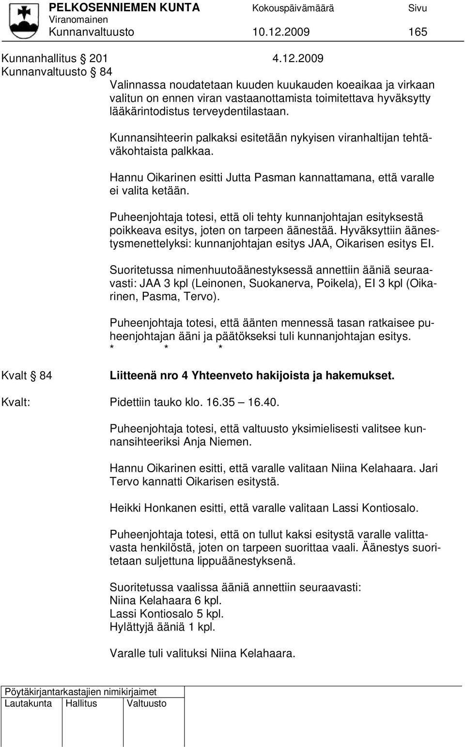 2009 Kunnanvaltuusto 84 Valinnassa noudatetaan kuuden kuukauden koeaikaa ja virkaan valitun on ennen viran vastaanottamista toimitettava hyväksytty lääkärintodistus terveydentilastaan.