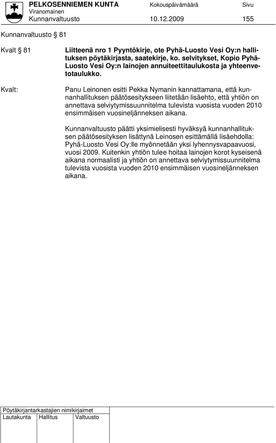 Panu Leinonen esitti Pekka Nymanin kannattamana, että kunnanhallituksen päätösesitykseen liitetään lisäehto, että yhtiön on annettava selviytymissuunnitelma tulevista vuosista vuoden 2010 ensimmäisen