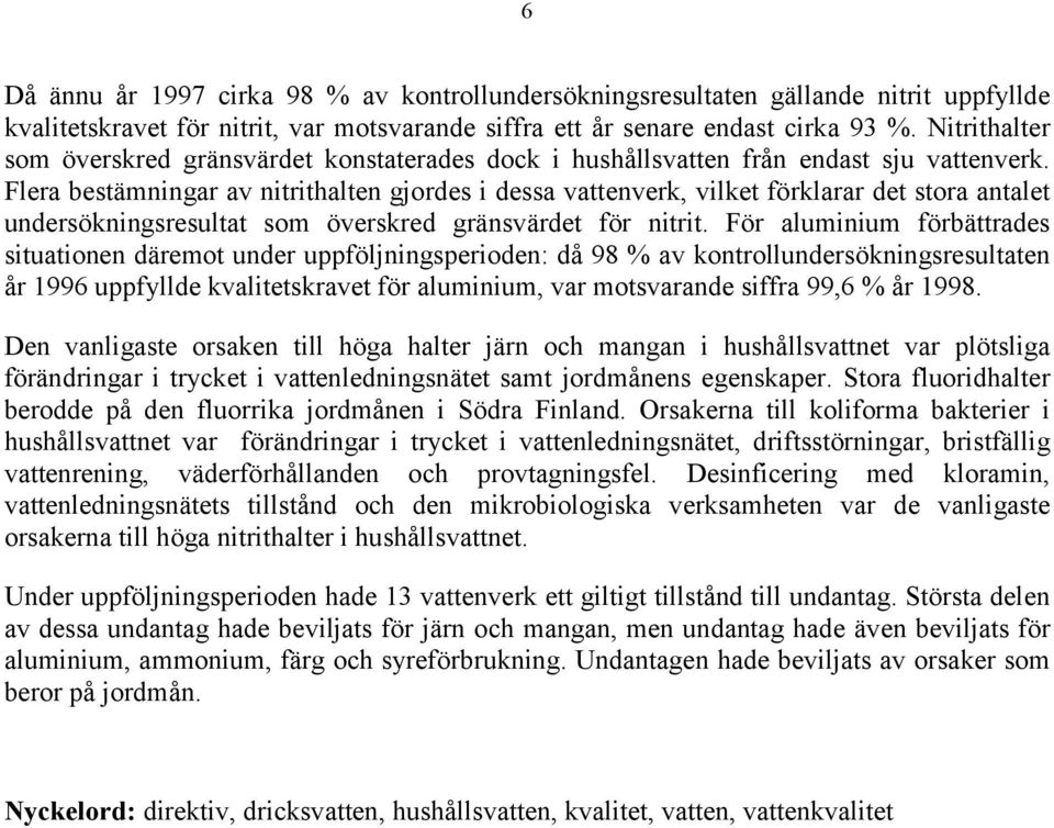 Flera bestämningar av nitrithalten gjordes i dessa vattenverk, vilket förklarar det stora antalet undersökningsresultat som överskred gränsvärdet för nitrit.