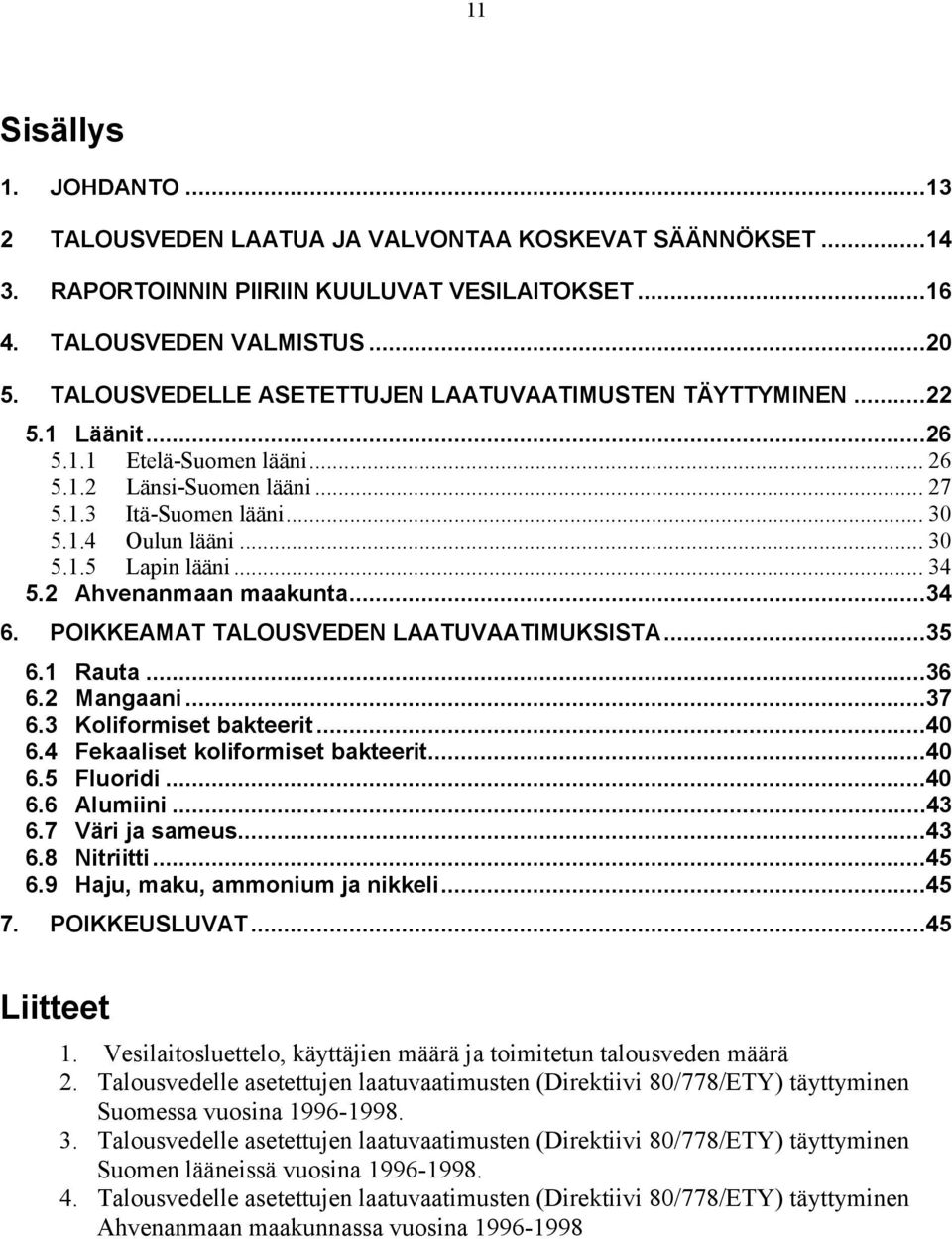 .. 34 5.2 Ahvenanmaan maakunta...34 6. POIKKEAMAT TALOUSVEDEN LAATUVAATIMUKSISTA...35 6.1 Rauta...36 6.2 Mangaani...37 6.3 Koliformiset bakteerit...40 6.4 Fekaaliset koliformiset bakteerit...40 6.5 Fluoridi.